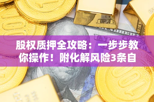 济南股权质押全攻略：一步步教你操作！附化解风险3条自救法则