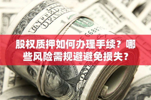 济南股权质押如何办理手续？哪些风险需规避避免损失？