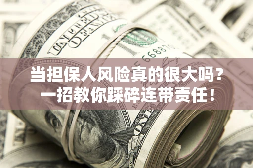 济南当担保人风险真的很大吗？一招教你踩碎连带责任！