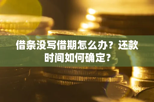 济南借条没写借期怎么办？还款时间如何确定？