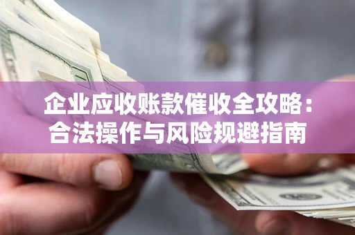 济南企业应收账款催收全攻略：合法操作与风险规避指南