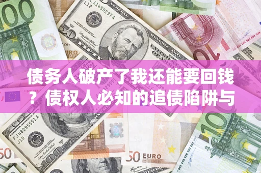 济南债务人破产了我还能要回钱？债权人必知的追债陷阱与破局之道