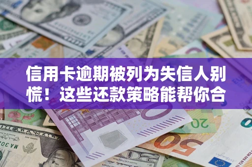 济南信用卡逾期被列为失信人别慌！这些还款策略能帮你合法止损