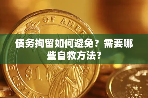 济南债务拘留如何避免？需要哪些自救方法？