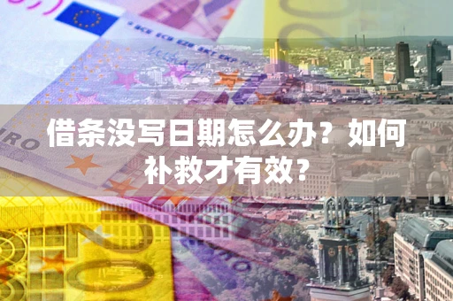 济南借条没写日期怎么办？如何补救才有效？