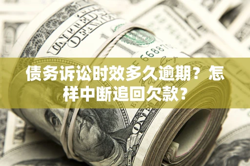 济南债务诉讼时效多久逾期？怎样中断追回欠款？