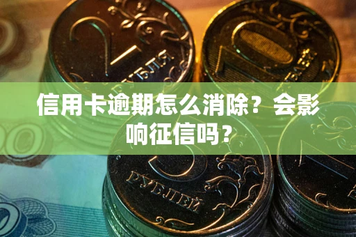 济南信用卡逾期怎么消除？会影响征信吗？