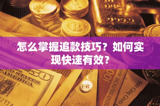 济南怎么掌握追款技巧？如何实现快速有效？