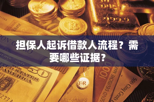 济南担保人起诉借款人流程?需要哪些证据? 济南担保人起诉借款人流程?需要哪些证据?