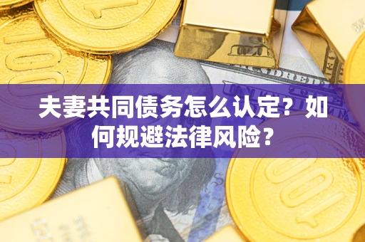 济南夫妻共同债务怎么认定？如何规避法律风险？