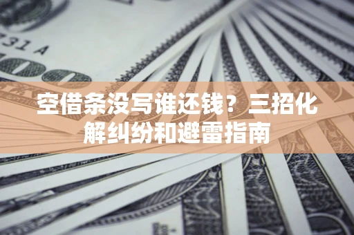 济南空借条没写谁还钱？三招化解纠纷和避雷指南