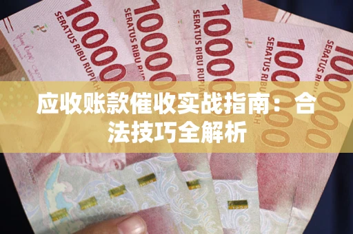济南应收账款催收实战指南：合法技巧全解析