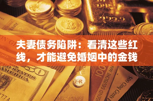 济南夫妻债务陷阱：看清这些红线，才能避免婚姻中的金钱危机