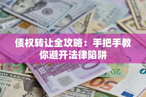济南债权转让全攻略：手把手教你避开法律陷阱