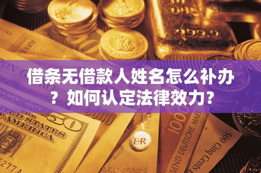 济南借条无借款人姓名怎么补办？如何认定法律效力？