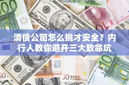 济南清债公司怎么挑才安全?内行人教你避开三大致命坑 济南清债公司怎么挑才安全?内行人教你避开三大致命坑