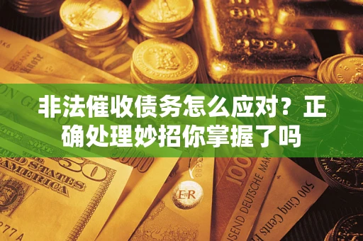 济南非法催收债务怎么应对？正确处理妙招你掌握了吗