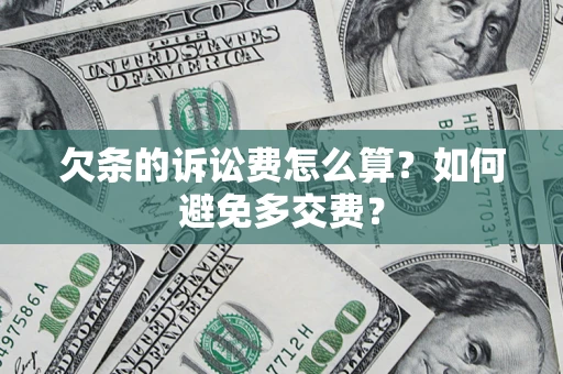 济南欠条的诉讼费怎么算？如何避免多交费？