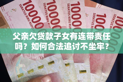 济南父亲欠贷款子女有连带责任吗？如何合法追讨不坐牢？