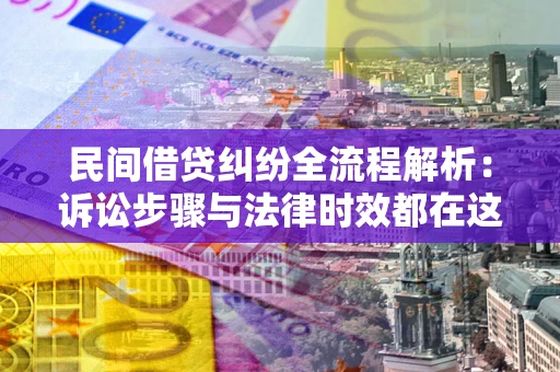 济南民间借贷纠纷全流程解析：诉讼步骤与法律时效都在这儿了