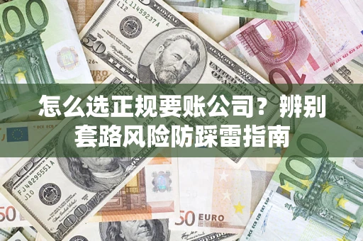 济南怎么选正规要账公司？辨别套路风险防踩雷指南