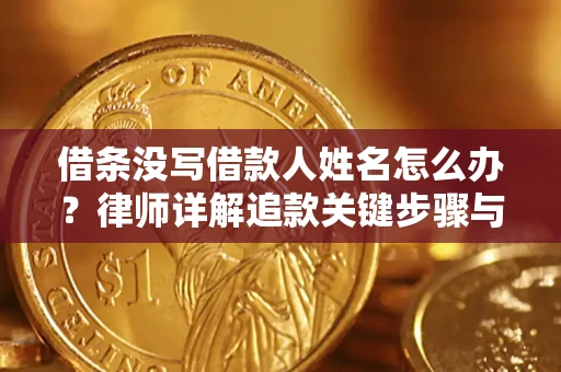 济南借条没写借款人姓名怎么办？律师详解追款关键步骤与证据链构建