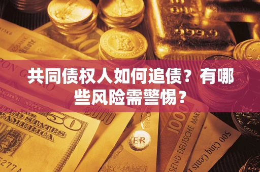 济南共同债权人如何追债？有哪些风险需警惕？
