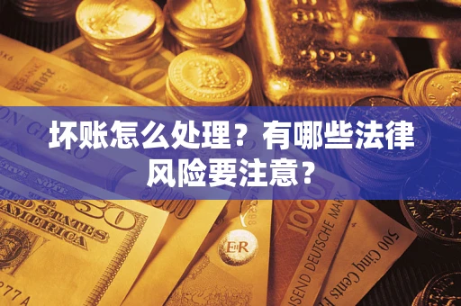 济南坏账怎么处理？有哪些法律风险要注意？