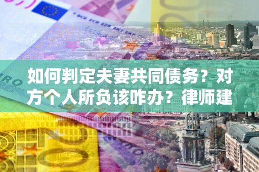 济南如何判定夫妻共同债务？对方个人所负该咋办？律师建议