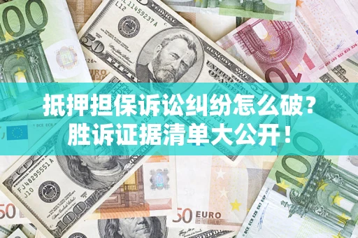 济南抵押担保诉讼纠纷怎么破？胜诉证据清单大公开！