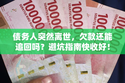 济南债务人突然离世，欠款还能追回吗？避坑指南快收好！