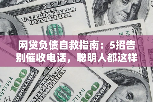 济南网贷负债自救指南：5招告别催收电话，聪明人都这样做