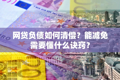 济南网贷负债如何清偿？能减免需要懂什么诀窍？