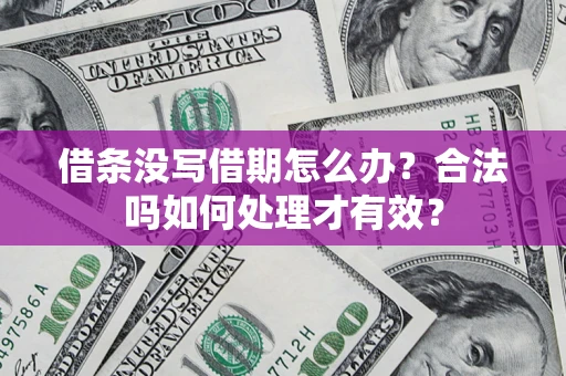 济南借条没写借期怎么办？合法吗如何处理才有效？