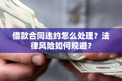 济南借款合同违约怎么处理？法律风险如何规避？