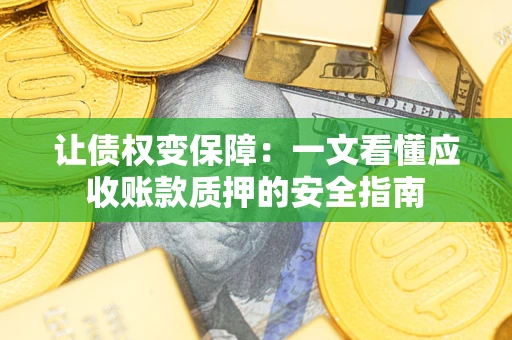 济南让债权变保障：一文看懂应收账款质押的安全指南