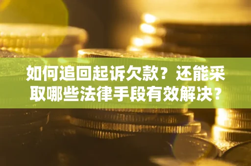 济南如何追回起诉欠款？还能采取哪些法律手段有效解决？