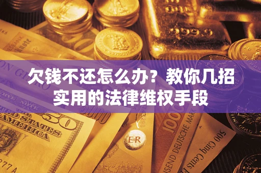 济南欠钱不还怎么办？教你几招实用的法律维权手段