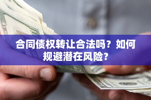 济南合同债权转让合法吗?如何规避潜在风险? 济南合同债权转让合法吗?如何规避潜在风险?