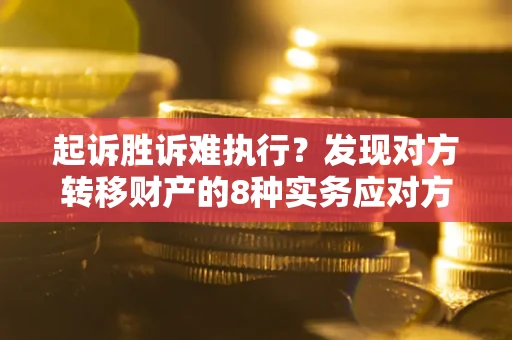 济南起诉胜诉难执行？发现对方转移财产的8种实务应对方案