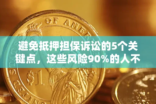 济南避免抵押担保诉讼的5个关键点，这些风险90%的人不知道！