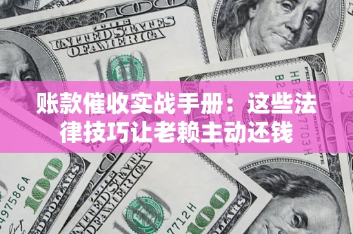 济南账款催收实战手册：这些法律技巧让老赖主动还钱