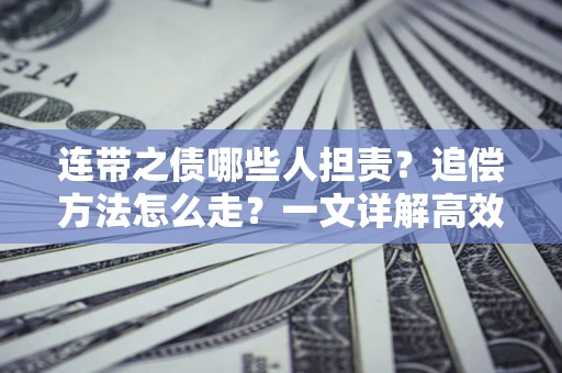 济南连带之债哪些人担责？追偿方法怎么走？一文详解高效维权流程