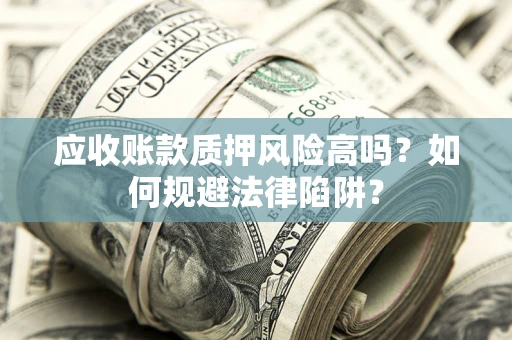 济南应收账款质押风险高吗？如何规避法律陷阱？