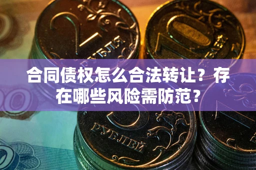 济南合同债权怎么合法转让？存在哪些风险需防范？