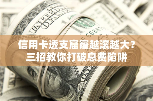 济南信用卡透支窟窿越滚越大？三招教你打破息费陷阱