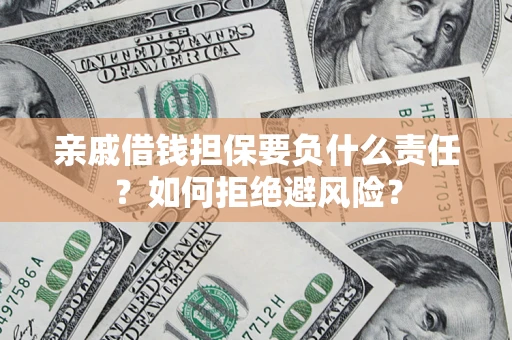 济南亲戚借钱担保要负什么责任？如何拒绝避风险？