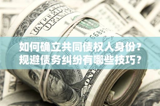 济南如何确立共同债权人身份？规避债务纠纷有哪些技巧？