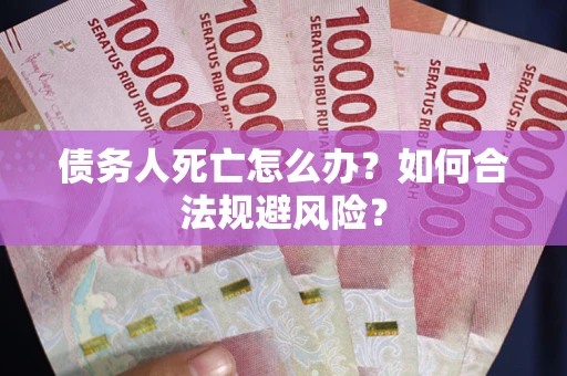 济南债务人死亡怎么办？如何合法规避风险？