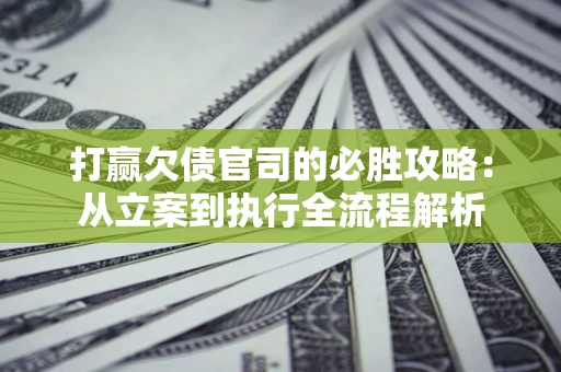 济南打赢欠债官司的必胜攻略：从立案到执行全流程解析